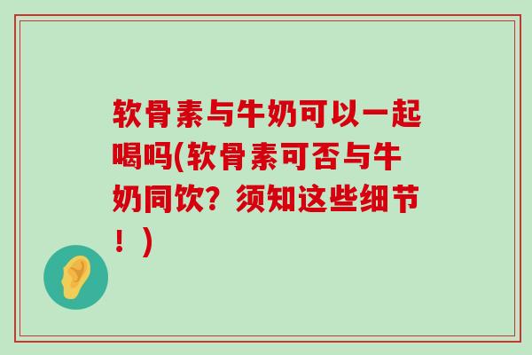 软骨素与牛奶可以一起喝吗(软骨素可否与牛奶同饮?须知这些细节!)-第1张图片-氨糖科普网 软骨素与牛奶可以一起喝吗(软骨素可否与牛奶同饮?须知这些细节!)-第1张图片-氨糖科普网