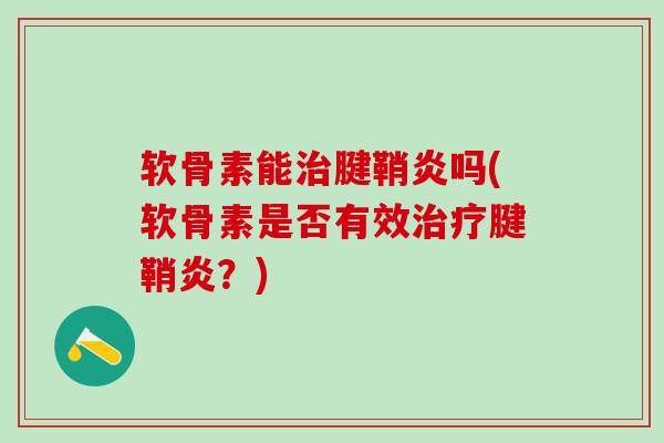 软骨素能治腱鞘炎吗(软骨素是否有效治疗腱鞘炎？)-第1张图片-氨糖科普网