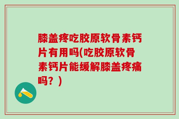 膝盖疼吃胶原软骨素钙片有用吗(吃胶原软骨素钙片能缓解膝盖疼痛吗？)-第1张图片-氨糖科普网