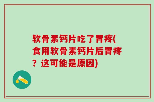 软骨素钙片吃了胃疼(食用软骨素钙片后胃疼?这可能是原因)-第1张图片-氨糖科普网 软骨素钙片吃了胃疼(食用软骨素钙片后胃疼?这可能是原因)-第1张图片-氨糖科普网