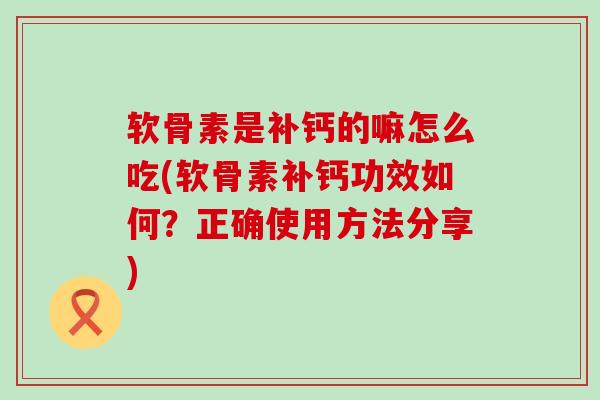 软骨素是补钙的嘛怎么吃(软骨素补钙功效如何?正确使用方法分享)-第1张图片-氨糖科普网 软骨素是补钙的嘛怎么吃(软骨素补钙功效如何?正确使用方法分享)-第1张图片-氨糖科普网
