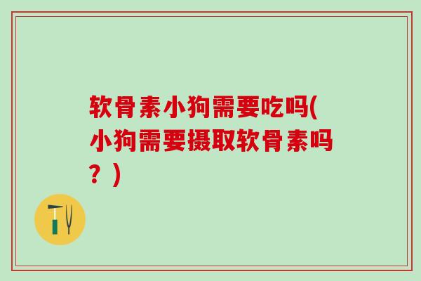 软骨素小狗需要吃吗(小狗需要摄取软骨素吗？)-第1张图片-氨糖科普网