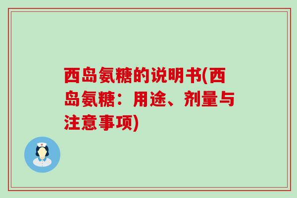 西岛氨糖的说明书(西岛氨糖:用途、剂量与注意事项)-第1张图片-氨糖科普网 西岛氨糖的说明书(西岛氨糖:用途、剂量与注意事项)-第1张图片-氨糖科普网