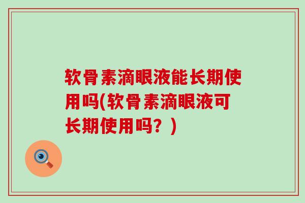 软骨素滴眼液能长期使用吗(软骨素滴眼液可长期使用吗？)-第1张图片-氨糖科普网
