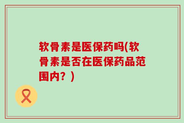 软骨素是医保药吗(软骨素是否在医保药品范围内?)-第1张图片-氨糖科普网 软骨素是医保药吗(软骨素是否在医保药品范围内?)-第1张图片-氨糖科普网