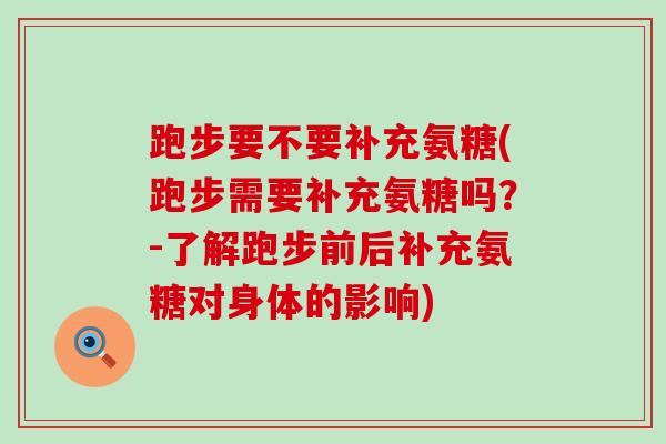 跑步要不要补充氨糖(跑步需要补充氨糖吗?-了解跑步前后补充氨糖对身体的影响)-第1张图片-氨糖科普网 跑步要不要补充氨糖(跑步需要补充氨糖吗?-了解跑步前后补充氨糖对身体的影响)-第1张图片-氨糖科普网