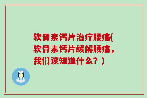 软骨素钙片治疗腰痛(软骨素钙片缓解腰痛，我们该知道什么？)-第1张图片-氨糖科普网