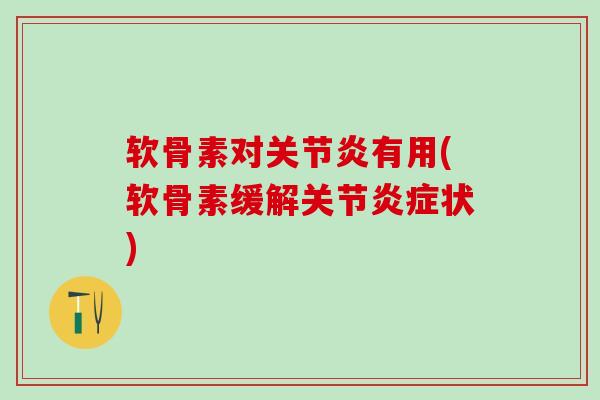 软骨素对关节炎有用(软骨素缓解关节炎症状)-第1张图片-氨糖科普网
