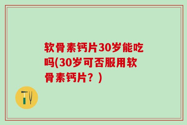 软骨素钙片30岁能吃吗(30岁可否服用软骨素钙片？)-第1张图片-氨糖科普网
