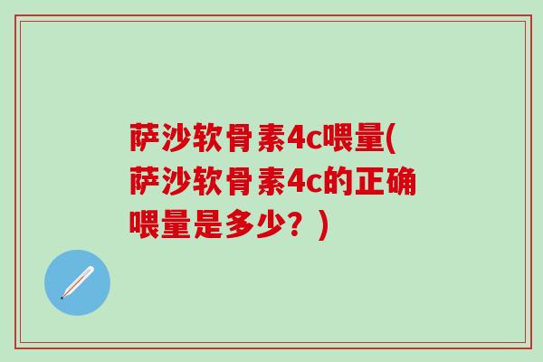 萨沙软骨素4c喂量(萨沙软骨素4c的正确喂量是多少?)-第1张图片-氨糖科普网 萨沙软骨素4c喂量(萨沙软骨素4c的正确喂量是多少?)-第1张图片-氨糖科普网