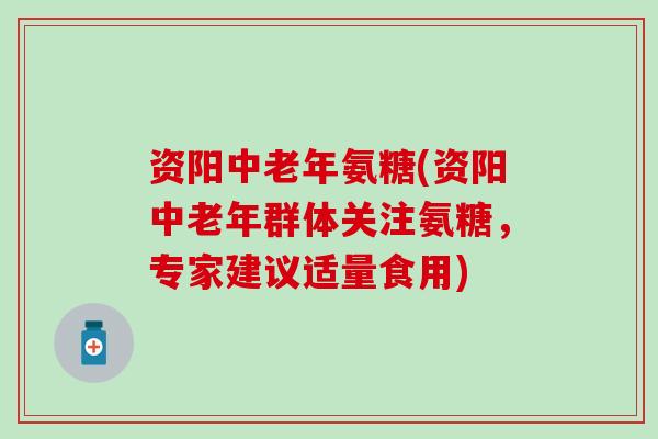 资阳中老年氨糖(资阳中老年群体关注氨糖,专家建议适量食用)-第1张图片-氨糖科普网 资阳中老年氨糖(资阳中老年群体关注氨糖,专家建议适量食用)-第1张图片-氨糖科普网