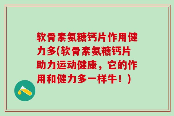 软骨素氨糖钙片作用健力多(软骨素氨糖钙片助力运动健康,它的作用和健力多一样牛!)-第1张图片-氨糖科普网 软骨素氨糖钙片作用健力多(软骨素氨糖钙片助力运动健康,它的作用和健力多一样牛!)-第1张图片-氨糖科普网