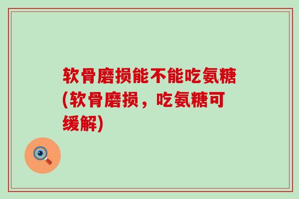 软骨磨损能不能吃氨糖(软骨磨损,吃氨糖可缓解)-第1张图片-氨糖科普网 软骨磨损能不能吃氨糖(软骨磨损,吃氨糖可缓解)-第1张图片-氨糖科普网