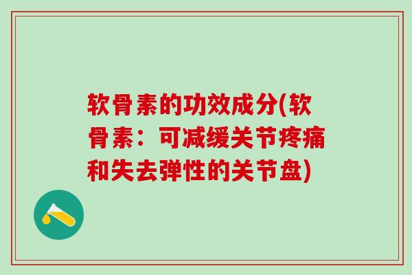 软骨素的功效成分(软骨素:可减缓关节疼痛和失去弹性的关节盘)-第1张图片-氨糖科普网 软骨素的功效成分(软骨素:可减缓关节疼痛和失去弹性的关节盘)-第1张图片-氨糖科普网