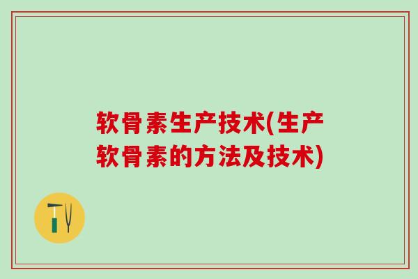 软骨素生产技术(生产软骨素的方法及技术)-第1张图片-氨糖科普网 软骨素生产技术(生产软骨素的方法及技术)-第1张图片-氨糖科普网