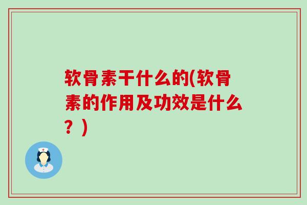 软骨素干什么的(软骨素的作用及功效是什么?)-第1张图片-氨糖科普网 软骨素干什么的(软骨素的作用及功效是什么?)-第1张图片-氨糖科普网