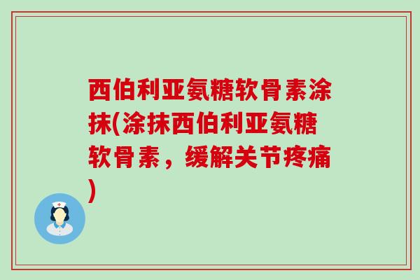 西伯利亚氨糖软骨素涂抹(涂抹西伯利亚氨糖软骨素,缓解关节疼痛)-第1张图片-氨糖科普网 西伯利亚氨糖软骨素涂抹(涂抹西伯利亚氨糖软骨素,缓解关节疼痛)-第1张图片-氨糖科普网