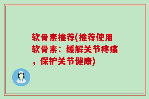 软骨素推荐(推荐使用软骨素:缓解关节疼痛,保护关节健康)-第1张图片-氨糖科普网 软骨素推荐(推荐使用软骨素:缓解关节疼痛,保护关节健康)-第1张图片-氨糖科普网