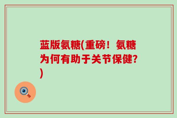 蓝版氨糖(重磅！氨糖为何有助于关节保健？)-第1张图片-氨糖科普网