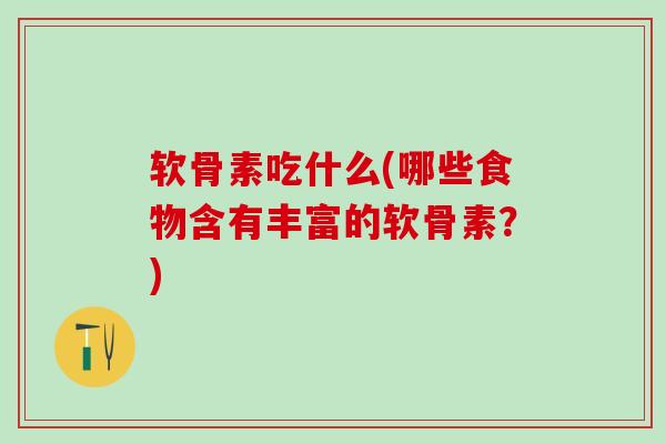 软骨素吃什么(哪些食物含有丰富的软骨素？)-第1张图片-氨糖科普网