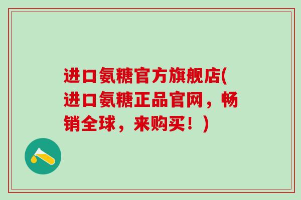 进口氨糖官方旗舰店(进口氨糖正品官网,畅销全球,来购买!)-第1张图片-氨糖科普网 进口氨糖官方旗舰店(进口氨糖正品官网,畅销全球,来购买!)-第1张图片-氨糖科普网