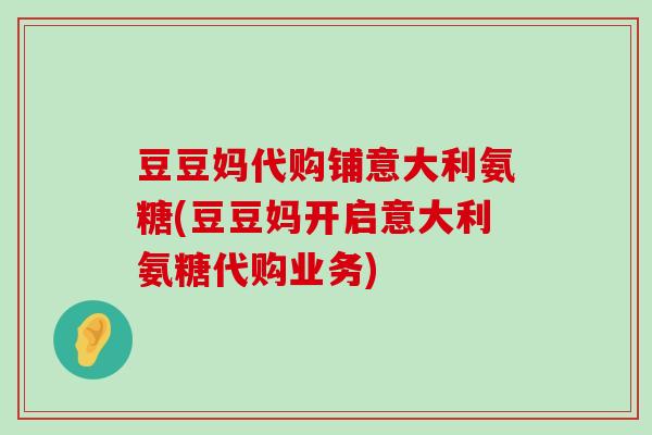 豆豆妈代购铺意大利氨糖(豆豆妈开启意大利氨糖代购业务)-第1张图片-氨糖科普网 豆豆妈代购铺意大利氨糖(豆豆妈开启意大利氨糖代购业务)-第1张图片-氨糖科普网