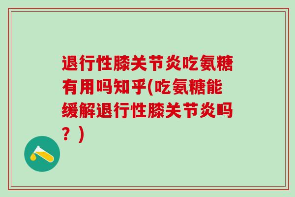 退行性膝关节炎吃氨糖有用吗知乎(吃氨糖能缓解退行性膝关节炎吗?)-第1张图片-氨糖科普网 退行性膝关节炎吃氨糖有用吗知乎(吃氨糖能缓解退行性膝关节炎吗?)-第1张图片-氨糖科普网