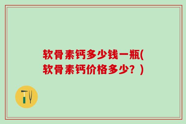 软骨素钙多少钱一瓶(软骨素钙价格多少?)-第1张图片-氨糖科普网 软骨素钙多少钱一瓶(软骨素钙价格多少?)-第1张图片-氨糖科普网