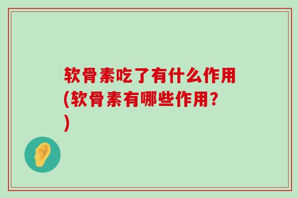 软骨素吃了有什么作用(软骨素有哪些作用?)-第1张图片-氨糖科普网 软骨素吃了有什么作用(软骨素有哪些作用?)-第1张图片-氨糖科普网