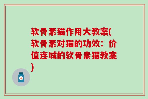 软骨素猫作用大教案(软骨素对猫的功效:价值连城的软骨素猫教案)-第1张图片-氨糖科普网 软骨素猫作用大教案(软骨素对猫的功效:价值连城的软骨素猫教案)-第1张图片-氨糖科普网