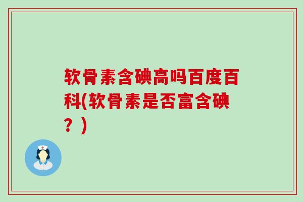 软骨素含碘高吗百度百科(软骨素是否富含碘?)-第1张图片-氨糖科普网 软骨素含碘高吗百度百科(软骨素是否富含碘?)-第1张图片-氨糖科普网