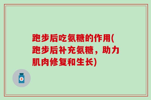 跑步后吃氨糖的作用(跑步后补充氨糖，助力肌肉修复和生长)-第1张图片-氨糖科普网