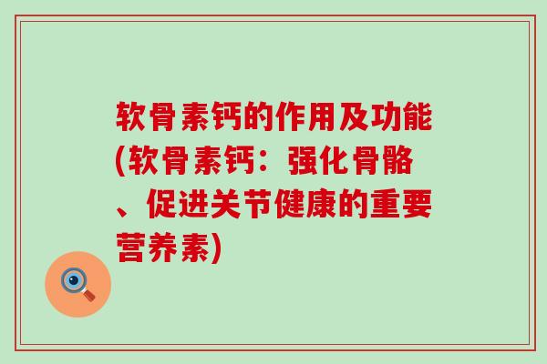 软骨素钙的作用及功能(软骨素钙:强化骨骼、促进关节健康的重要营养素)-第1张图片-氨糖科普网 软骨素钙的作用及功能(软骨素钙:强化骨骼、促进关节健康的重要营养素)-第1张图片-氨糖科普网