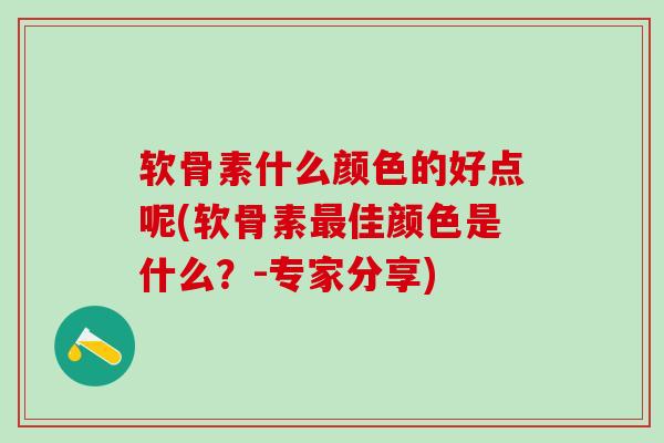 软骨素什么颜色的好点呢(软骨素最佳颜色是什么?-专家分享)-第1张图片-氨糖科普网 软骨素什么颜色的好点呢(软骨素最佳颜色是什么?-专家分享)-第1张图片-氨糖科普网