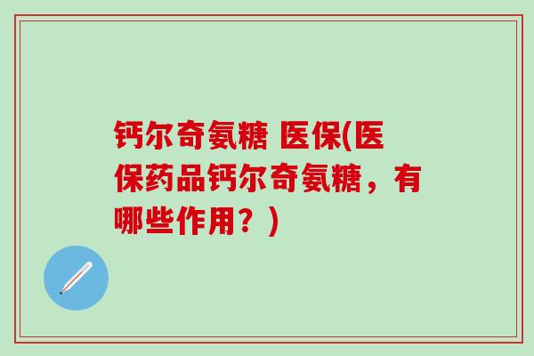钙尔奇氨糖 医保(医保药品钙尔奇氨糖,有哪些作用?)-第1张图片-氨糖科普网 钙尔奇氨糖 医保(医保药品钙尔奇氨糖,有哪些作用?)-第1张图片-氨糖科普网