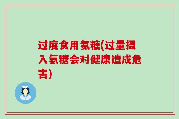 过度食用氨糖(过量摄入氨糖会对健康造成危害)-第1张图片-氨糖科普网