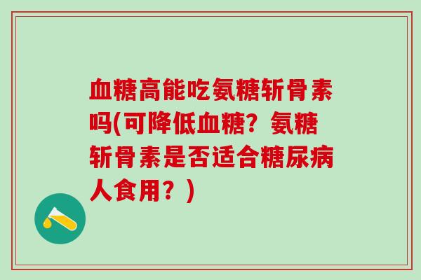血糖高能吃氨糖斩骨素吗(可降低血糖?氨糖斩骨素是否适合糖尿病人食用?)-第1张图片-氨糖科普网 血糖高能吃氨糖斩骨素吗(可降低血糖?氨糖斩骨素是否适合糖尿病人食用?)-第1张图片-氨糖科普网