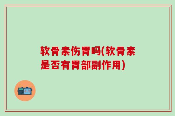 软骨素伤胃吗(软骨素是否有胃部副作用)-第1张图片-氨糖科普网