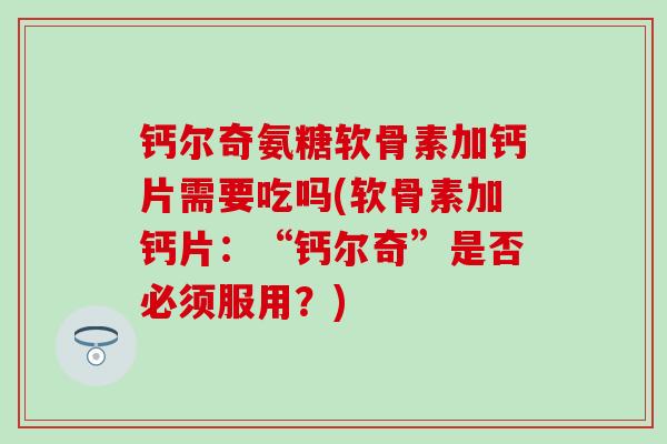 钙尔奇氨糖软骨素加钙片需要吃吗(软骨素加钙片:“钙尔奇”是否必须服用?)-第1张图片-氨糖科普网 钙尔奇氨糖软骨素加钙片需要吃吗(软骨素加钙片:“钙尔奇”是否必须服用?)-第1张图片-氨糖科普网
