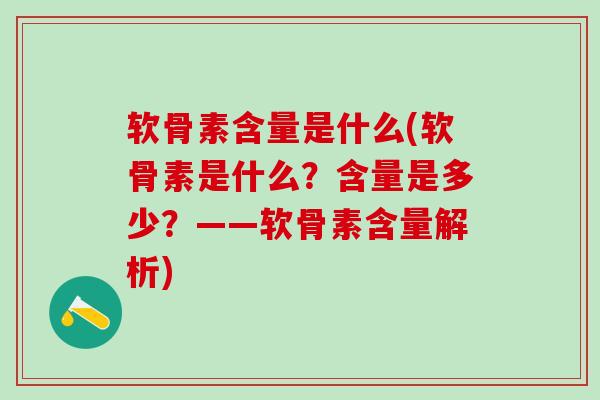软骨素含量是什么(软骨素是什么?含量是多少?——软骨素含量解析)-第1张图片-氨糖科普网 软骨素含量是什么(软骨素是什么?含量是多少?——软骨素含量解析)-第1张图片-氨糖科普网