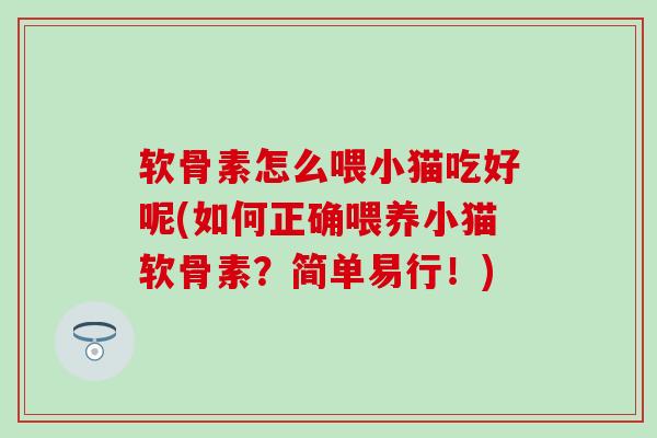 软骨素怎么喂小猫吃好呢(如何正确喂养小猫软骨素?简单易行!)-第1张图片-氨糖科普网 软骨素怎么喂小猫吃好呢(如何正确喂养小猫软骨素?简单易行!)-第1张图片-氨糖科普网