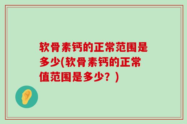 软骨素钙的正常范围是多少(软骨素钙的正常值范围是多少?)-第1张图片-氨糖科普网 软骨素钙的正常范围是多少(软骨素钙的正常值范围是多少?)-第1张图片-氨糖科普网