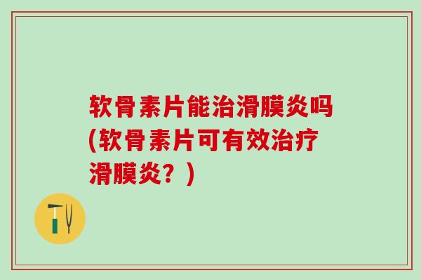 软骨素片能治滑膜炎吗(软骨素片可有效治疗滑膜炎?)-第1张图片-氨糖科普网 软骨素片能治滑膜炎吗(软骨素片可有效治疗滑膜炎?)-第1张图片-氨糖科普网