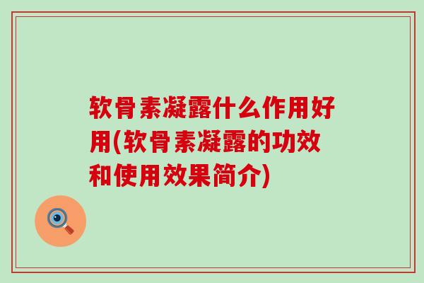 软骨素凝露什么作用好用(软骨素凝露的功效和使用效果简介)-第1张图片-氨糖科普网 软骨素凝露什么作用好用(软骨素凝露的功效和使用效果简介)-第1张图片-氨糖科普网