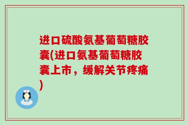 进口硫酸氨基葡萄糖胶囊(进口氨基葡萄糖胶囊上市,缓解关节疼痛)-第1张图片-氨糖科普网 进口硫酸氨基葡萄糖胶囊(进口氨基葡萄糖胶囊上市,缓解关节疼痛)-第1张图片-氨糖科普网