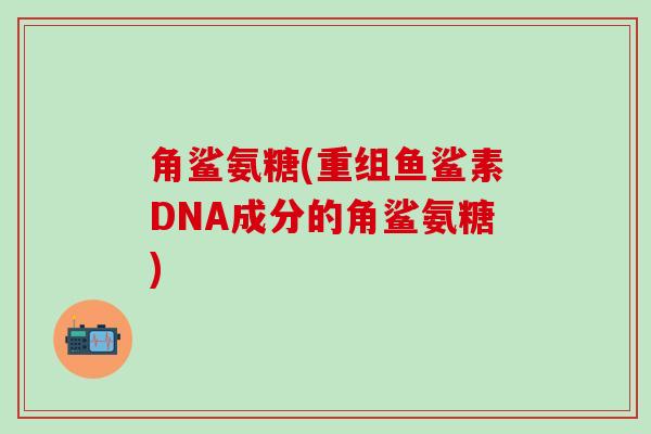 角鲨氨糖(重组鱼鲨素DNA成分的角鲨氨糖)-第1张图片-氨糖科普网 角鲨氨糖(重组鱼鲨素DNA成分的角鲨氨糖)-第1张图片-氨糖科普网