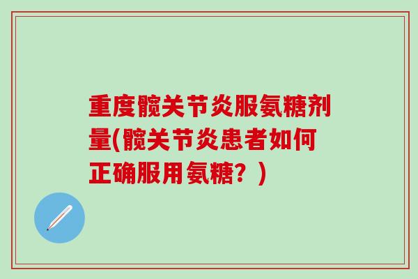 重度髋关节炎服氨糖剂量(髋关节炎患者如何正确服用氨糖?)-第1张图片-氨糖科普网 重度髋关节炎服氨糖剂量(髋关节炎患者如何正确服用氨糖?)-第1张图片-氨糖科普网
