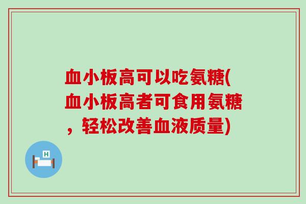 血小板高可以吃氨糖(血小板高者可食用氨糖,轻松改善血液质量)-第1张图片-氨糖科普网 血小板高可以吃氨糖(血小板高者可食用氨糖,轻松改善血液质量)-第1张图片-氨糖科普网
