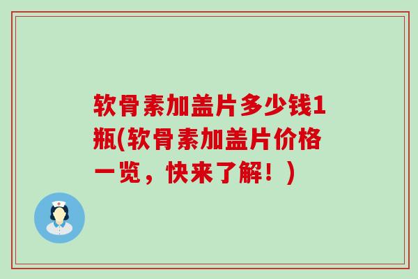 软骨素加盖片多少钱1瓶(软骨素加盖片价格一览，快来了解！)-第1张图片-氨糖科普网