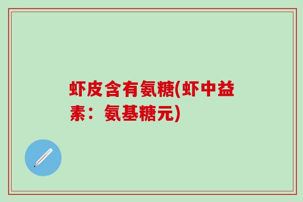 虾皮含有氨糖(虾中益素:氨基糖元)-第1张图片-氨糖科普网 虾皮含有氨糖(虾中益素:氨基糖元)-第1张图片-氨糖科普网